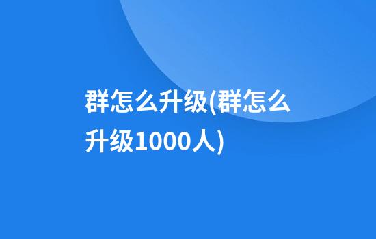 群怎么升级(群怎么升级1000人)