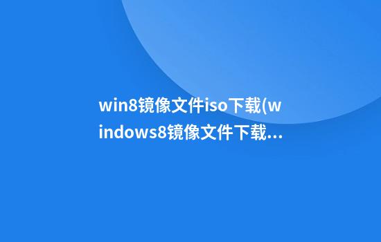 win8镜像文件iso下载(windows8镜像文件下载)