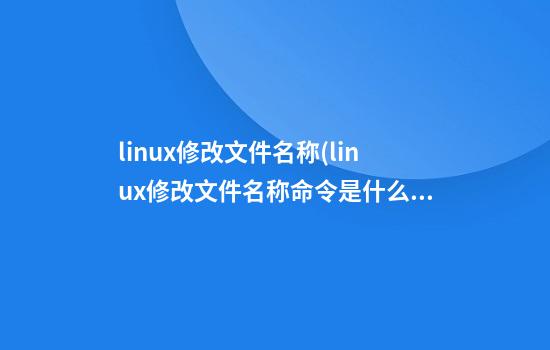 linux修改文件名称(linux修改文件名称命令是什么)