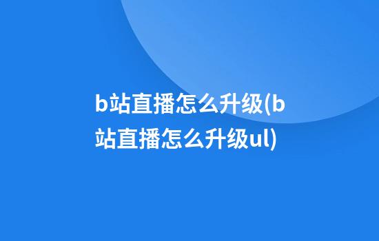 b站直播怎么升级(b站直播怎么升级ul)