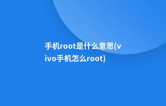 手机root是什么意思(vivo手机怎么root)