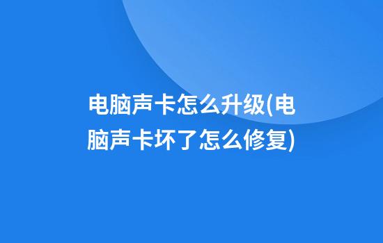 电脑声卡怎么升级(电脑声卡坏了怎么修复)