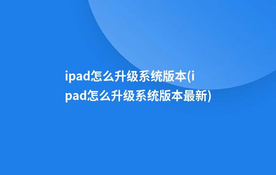 ipad怎么升级系统版本(ipad怎么升级系统版本最新)