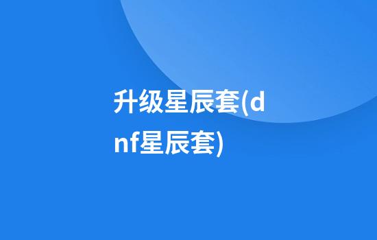 升级星辰套(dnf星辰套)