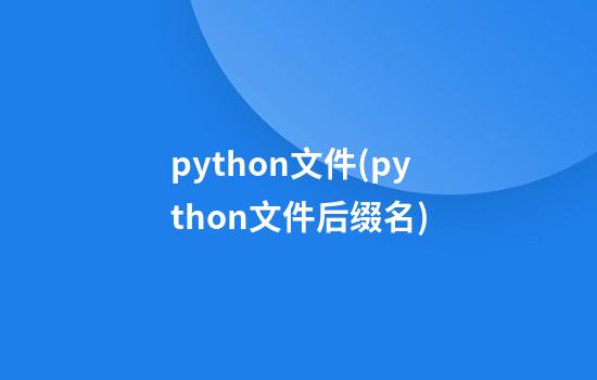 python文件(python文件后缀名)