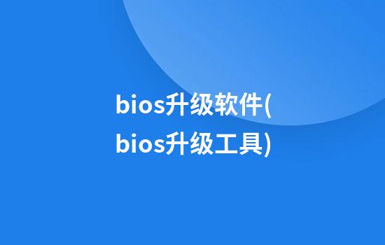 bios升级软件(bios升级工具)