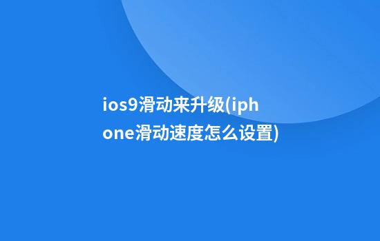 ios9滑动来升级(iphone滑动速度怎么设置)