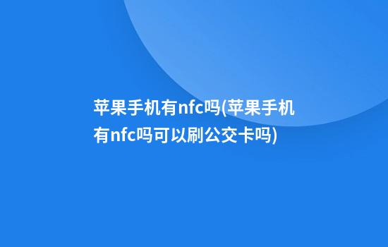 苹果手机有nfc吗(苹果手机有nfc吗可以刷公交卡吗)