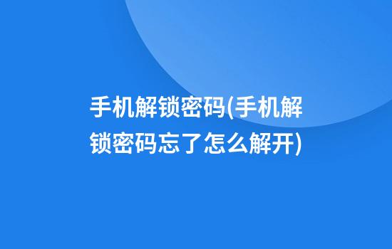 手机解锁密码(手机解锁密码忘了怎么解开)