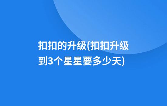 扣扣的升级(扣扣升级到3个星星要多少天)