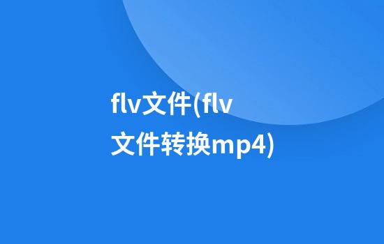 flv文件(flv文件转换mp4)