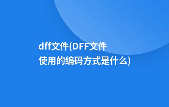 dff文件(DFF文件使用的编码方式是什么?)