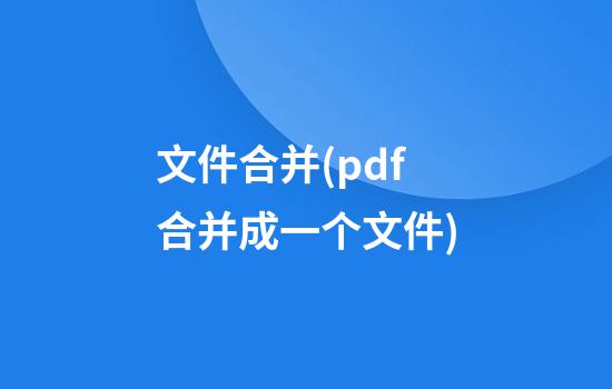 文件合并(pdf合并成一个文件)