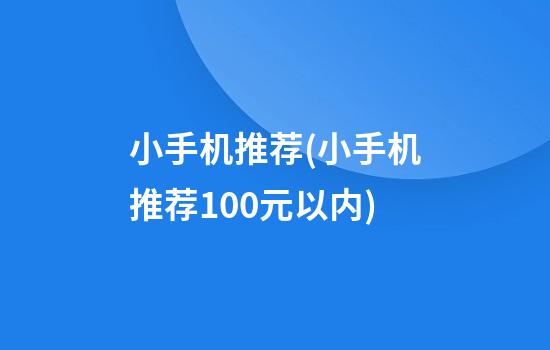 小手机推荐(小手机推荐100元以内)