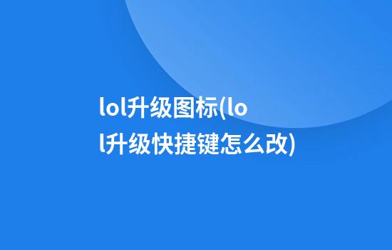 lol升级图标(lol升级快捷键怎么改)