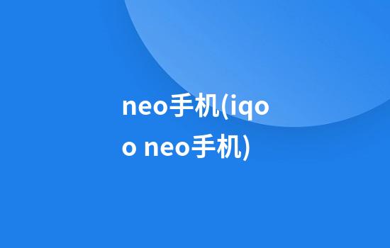 neo手机(iqoo neo手机)