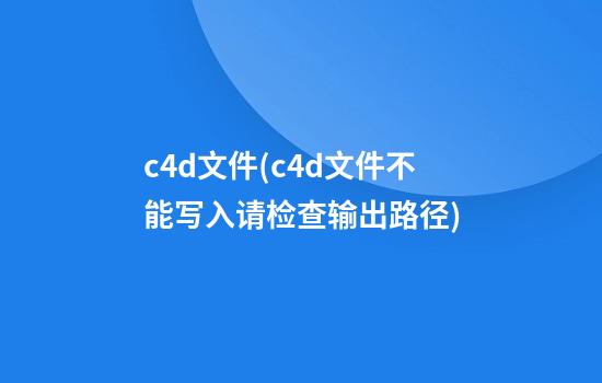 c4d文件(c4d文件不能写入请检查输出路径)