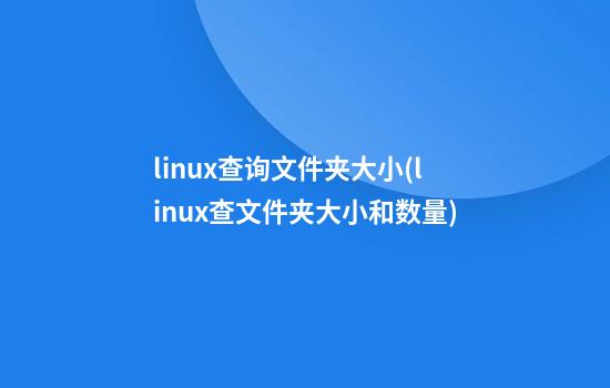 linux查询文件夹大小(linux查文件夹大小和数量)