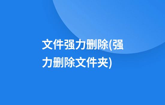 文件强力删除(强力删除文件夹)