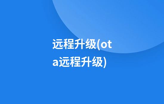 远程升级(ota远程升级)