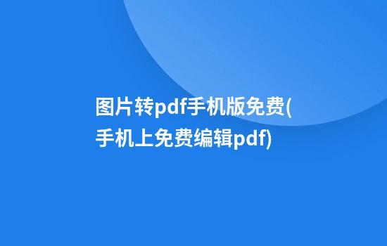 图片转pdf手机版免费(手机上免费编辑pdf)