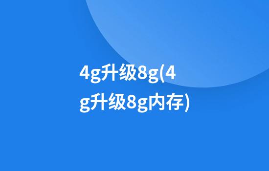 4g升级8g(4g升级8g内存)