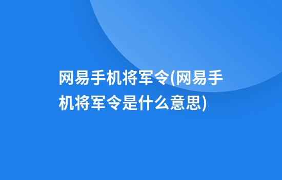 网易手机将军令(网易手机将军令是什么意思)