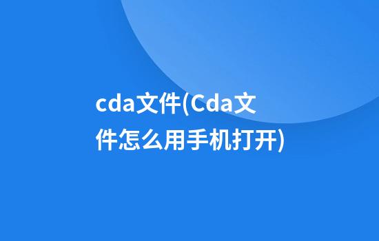 cda文件(Cda文件怎么用手机打开)