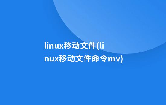 linux移动文件(linux移动文件命令mv)