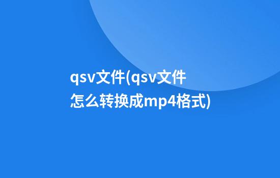 qsv文件(qsv文件怎么转换成mp4格式)