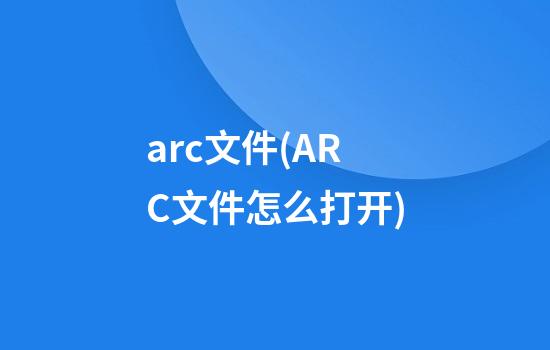 arc文件(ARC文件怎么打开)