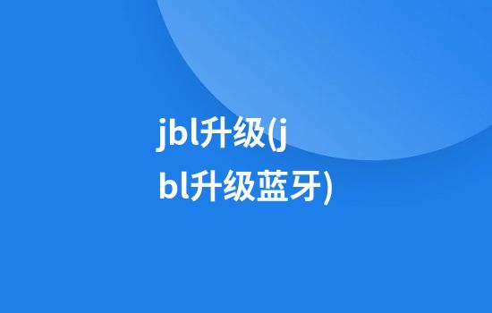 jbl升级(jbl升级蓝牙)