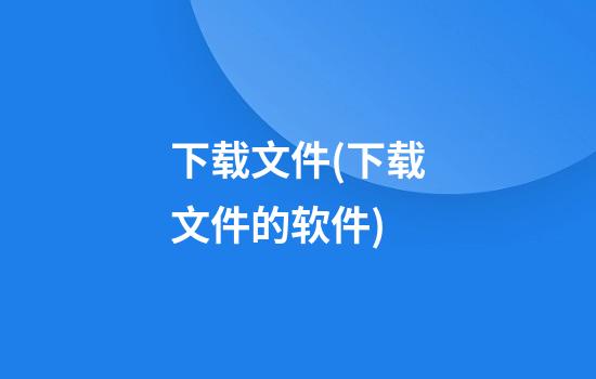 下载文件(下载文件的软件)