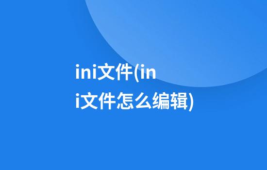 ini文件(ini文件怎么编辑)