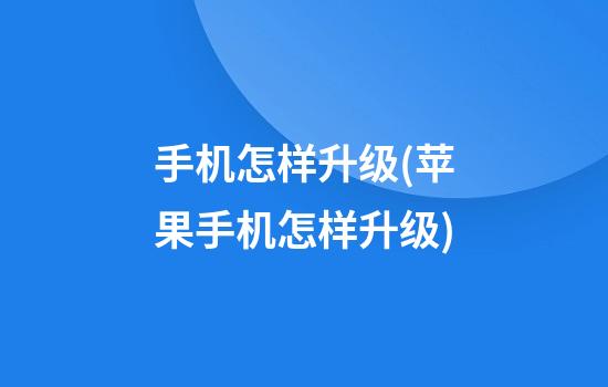 手机怎样升级(苹果手机怎样升级)