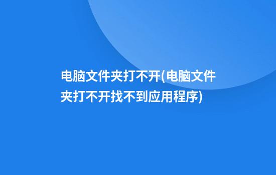 电脑文件夹打不开(电脑文件夹打不开找不到应用程序)