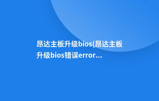 昂达主板升级bios(昂达主板升级bios错误error238)