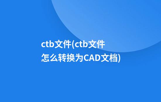 ctb文件(ctb文件怎么转换为CAD文档)