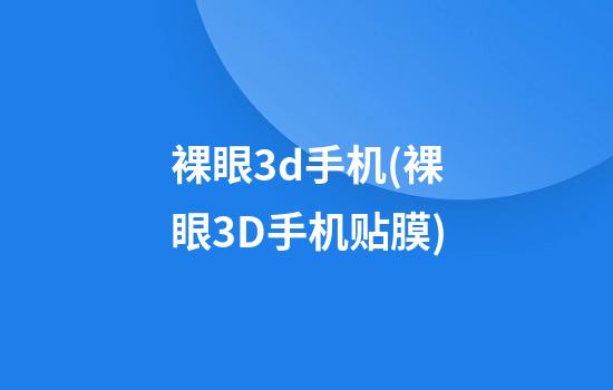 裸眼3d手机(裸眼3D手机贴膜)