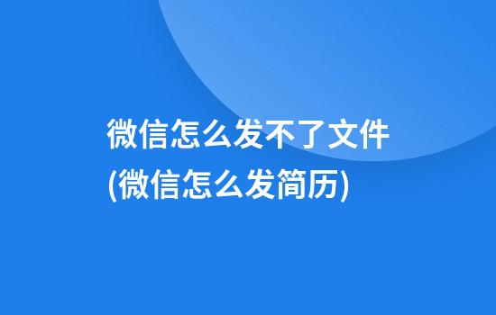 微信怎么发不了文件(微信怎么发简历)