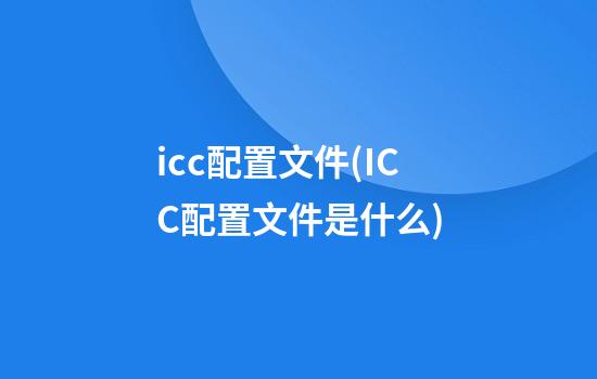 icc配置文件(ICC配置文件是什么)