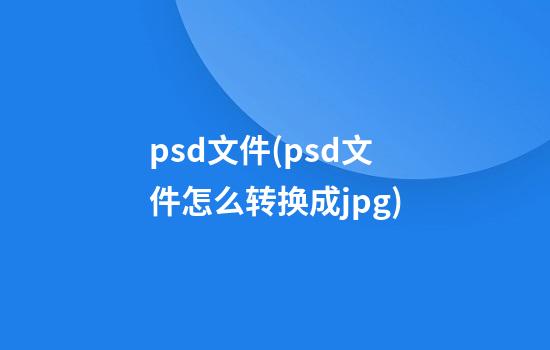 psd文件(psd文件怎么转换成jpg)